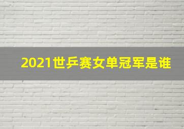 2021世乒赛女单冠军是谁