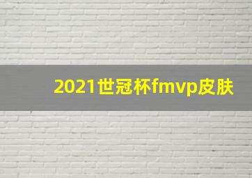 2021世冠杯fmvp皮肤