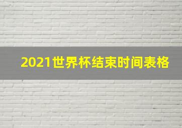 2021世界杯结束时间表格