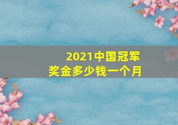 2021中国冠军奖金多少钱一个月