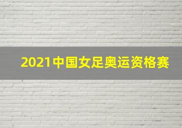 2021中国女足奥运资格赛