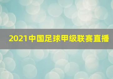 2021中国足球甲级联赛直播