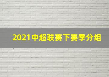 2021中超联赛下赛季分组