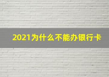 2021为什么不能办银行卡