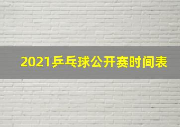 2021乒乓球公开赛时间表