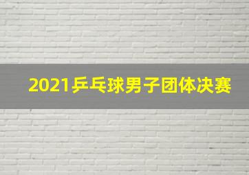 2021乒乓球男子团体决赛