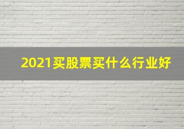 2021买股票买什么行业好