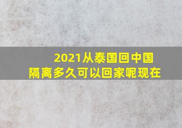 2021从泰国回中国隔离多久可以回家呢现在