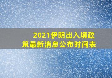 2021伊朗出入境政策最新消息公布时间表