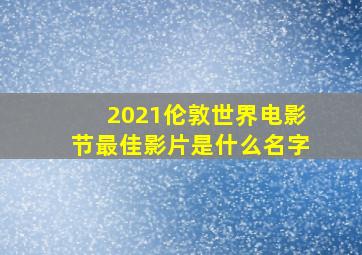 2021伦敦世界电影节最佳影片是什么名字