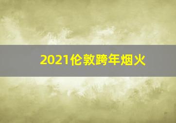 2021伦敦跨年烟火