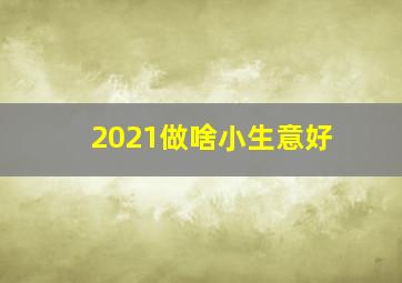 2021做啥小生意好