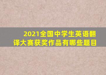 2021全国中学生英语翻译大赛获奖作品有哪些题目