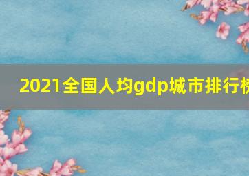 2021全国人均gdp城市排行榜