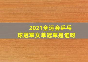 2021全运会乒乓球冠军女单冠军是谁呀