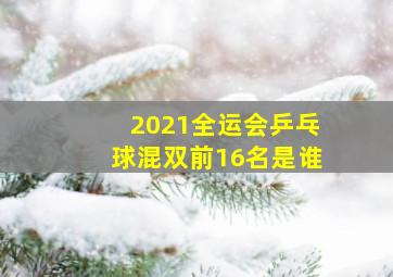 2021全运会乒乓球混双前16名是谁