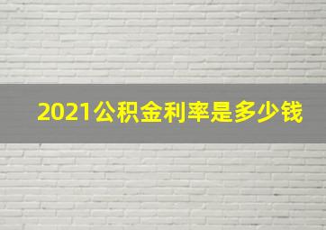 2021公积金利率是多少钱