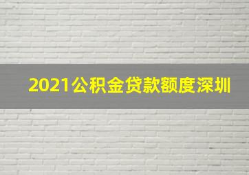 2021公积金贷款额度深圳