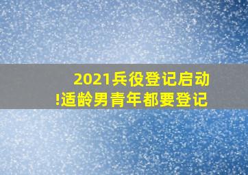 2021兵役登记启动!适龄男青年都要登记