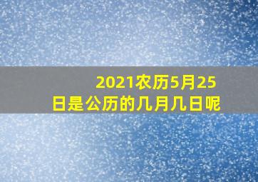 2021农历5月25日是公历的几月几日呢