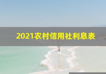 2021农村信用社利息表