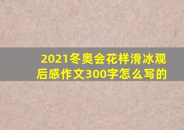 2021冬奥会花样滑冰观后感作文300字怎么写的