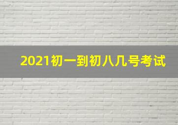 2021初一到初八几号考试