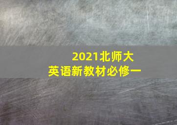 2021北师大英语新教材必修一