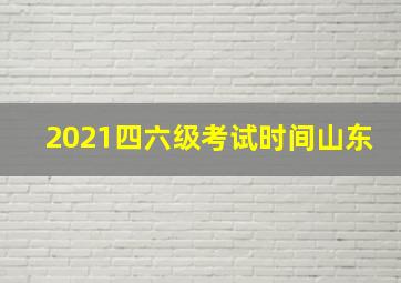 2021四六级考试时间山东