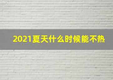 2021夏天什么时候能不热