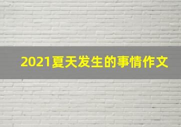 2021夏天发生的事情作文