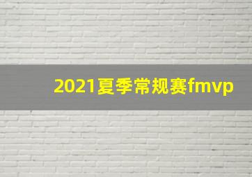 2021夏季常规赛fmvp