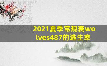 2021夏季常规赛wolves487的逃生率