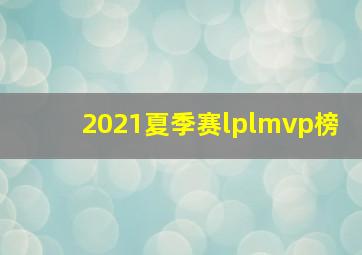 2021夏季赛lplmvp榜