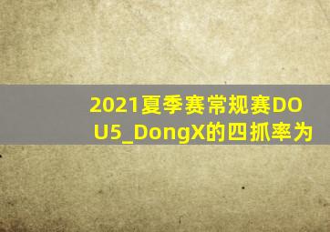 2021夏季赛常规赛DOU5_DongX的四抓率为