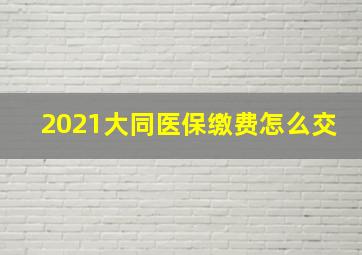 2021大同医保缴费怎么交