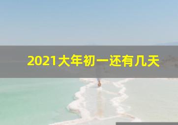 2021大年初一还有几天