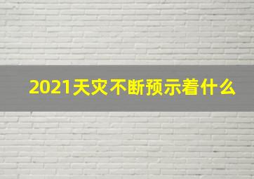 2021天灾不断预示着什么