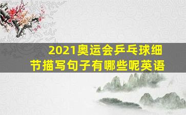 2021奥运会乒乓球细节描写句子有哪些呢英语