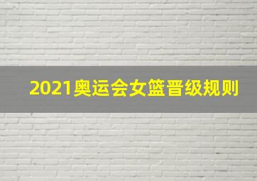 2021奥运会女篮晋级规则