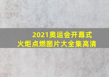 2021奥运会开幕式火炬点燃图片大全集高清