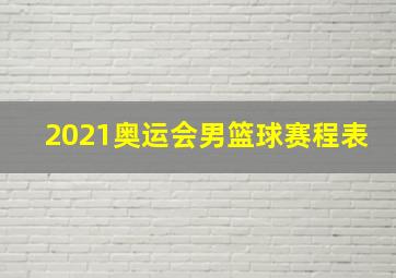 2021奥运会男篮球赛程表