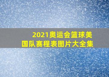 2021奥运会篮球美国队赛程表图片大全集