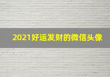 2021好运发财的微信头像