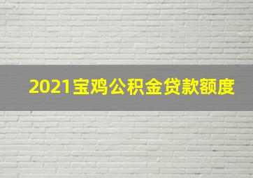 2021宝鸡公积金贷款额度