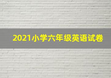 2021小学六年级英语试卷