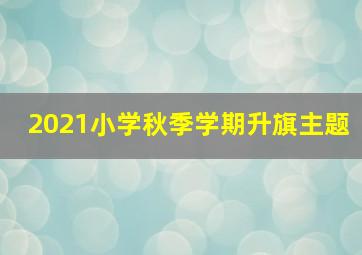 2021小学秋季学期升旗主题