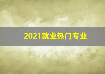 2021就业热门专业