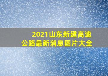 2021山东新建高速公路最新消息图片大全