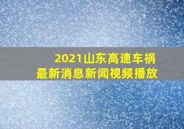 2021山东高速车祸最新消息新闻视频播放